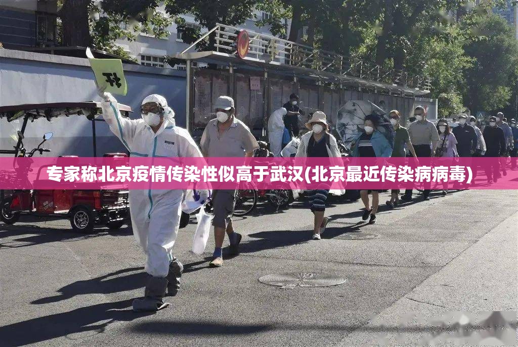 专家称北京疫情传染性似高于武汉(北京最近传染病病毒)