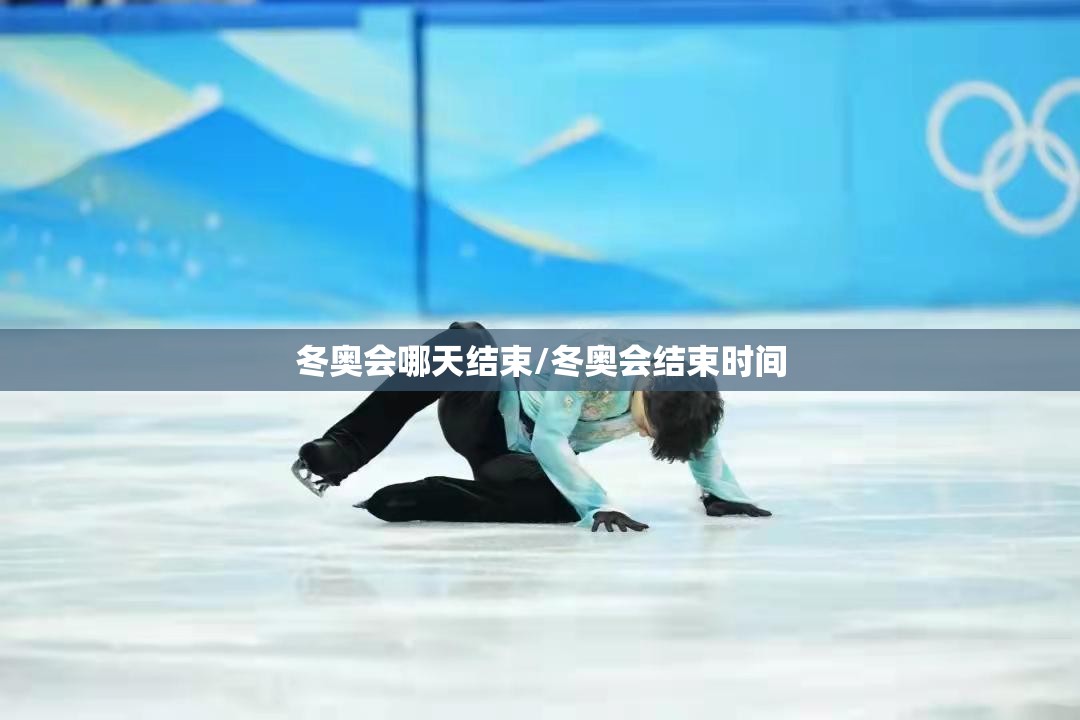 冬奥会哪天结束/冬奥会结束时间