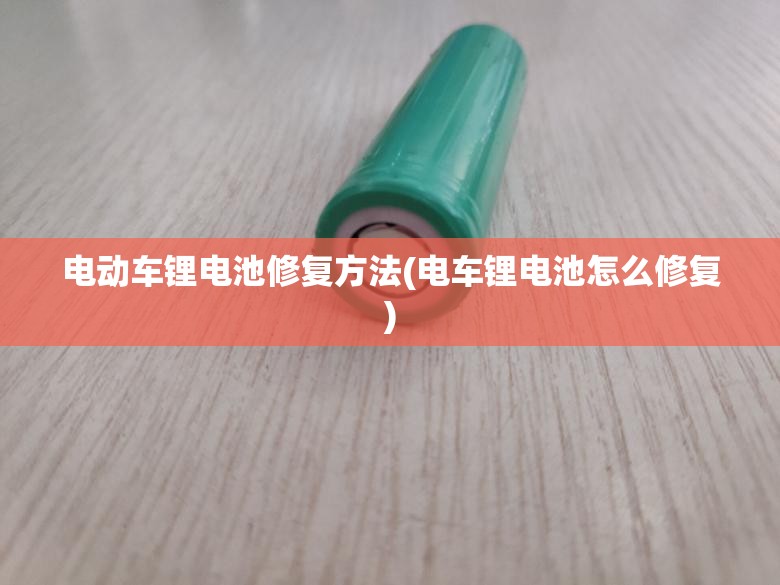 电动车锂电池修复方法(电车锂电池怎么修复)