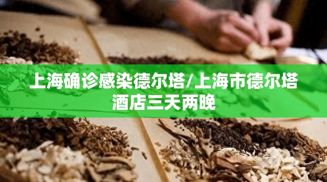 上海确诊感染德尔塔/上海市德尔塔酒店三天两晚