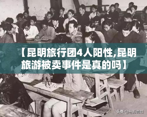 【昆明旅行团4人阳性,昆明旅游被卖事件是真的吗】