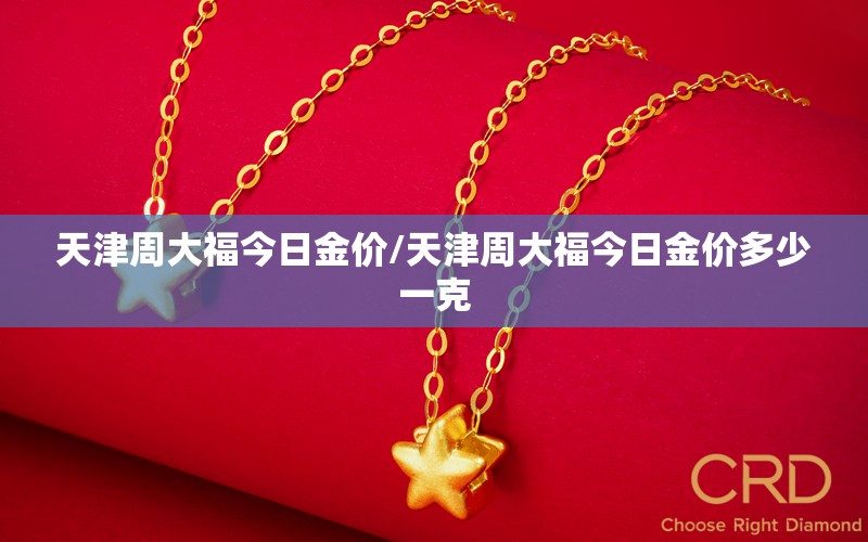 天津周大福今日金价/天津周大福今日金价多少一克