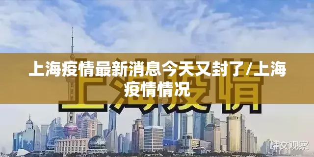 上海疫情最新消息今天又封了/上海疫情情况