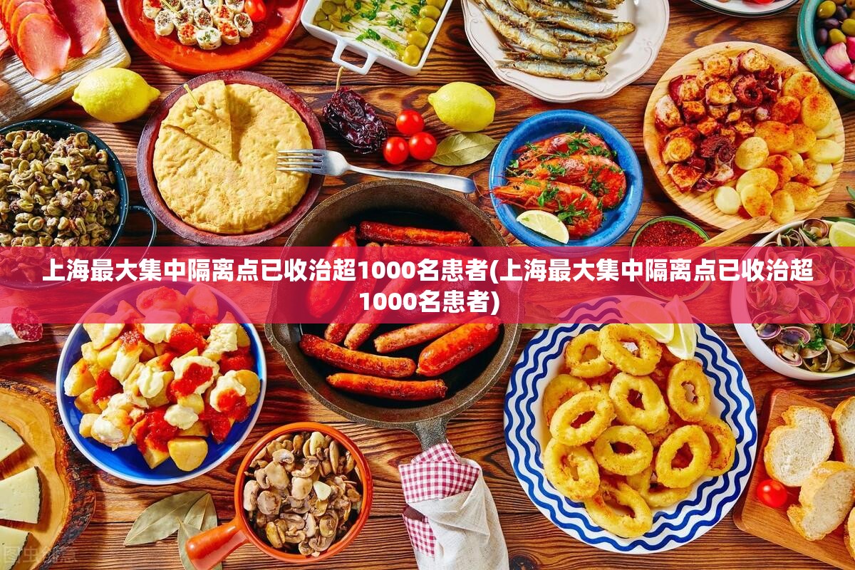 上海最大集中隔离点已收治超1000名患者(上海最大集中隔离点已收治超1000名患者)
