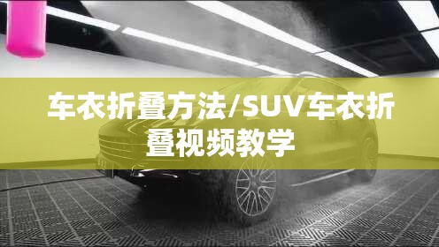 车衣折叠方法/SUV车衣折叠视频教学