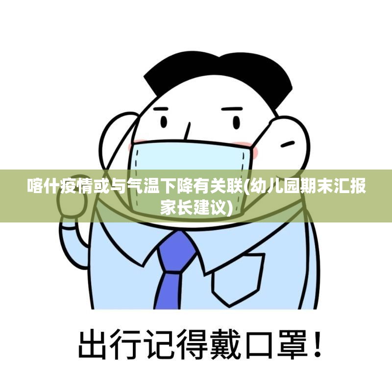 喀什疫情或与气温下降有关联(幼儿园期末汇报家长建议)