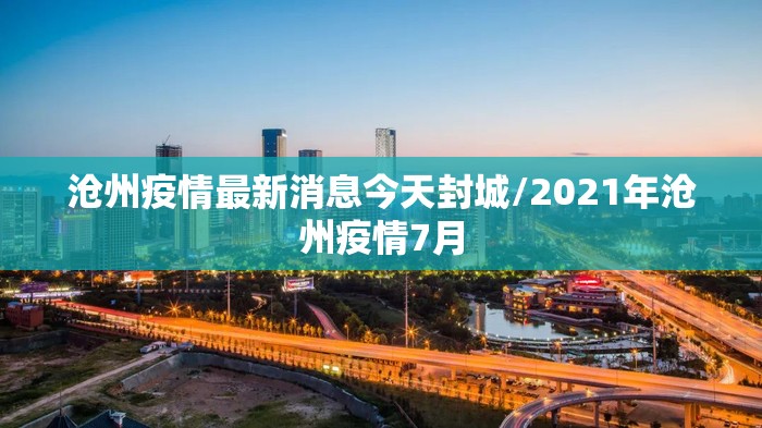 沧州疫情最新消息今天封城/2021年沧州疫情7月