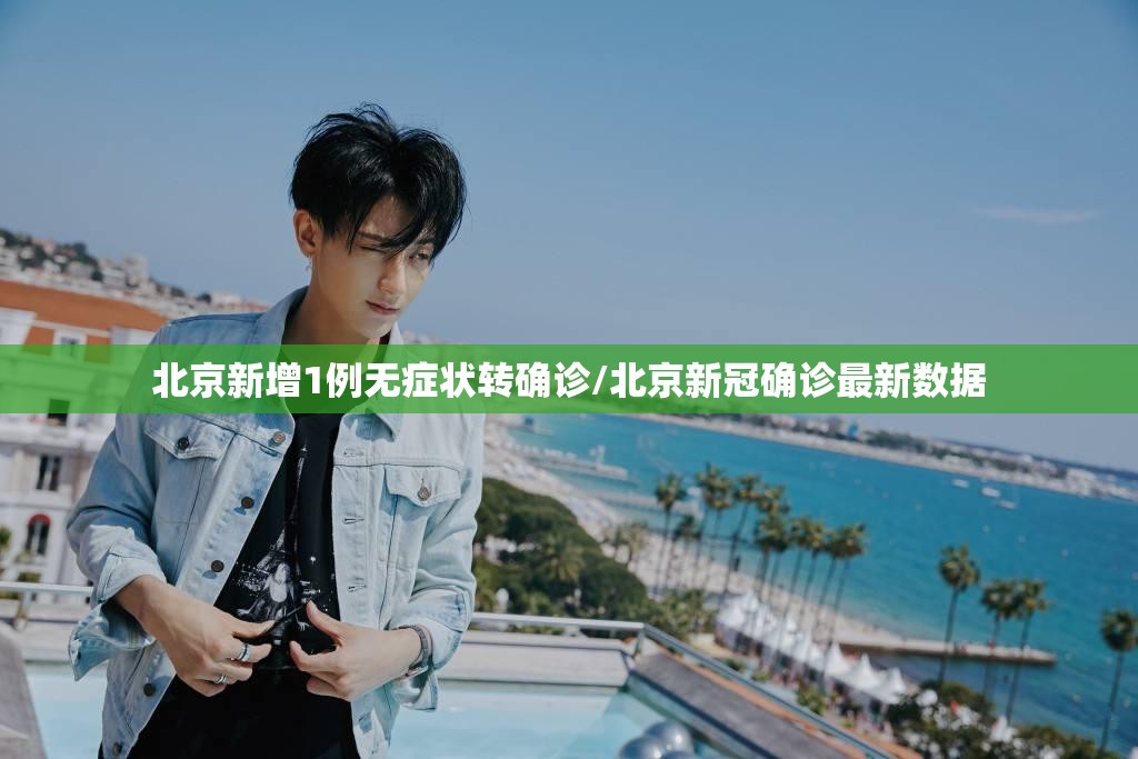 北京新增1例无症状转确诊/北京新冠确诊最新数据