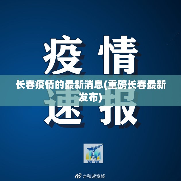 长春疫情的最新消息(重磅长春最新发布)