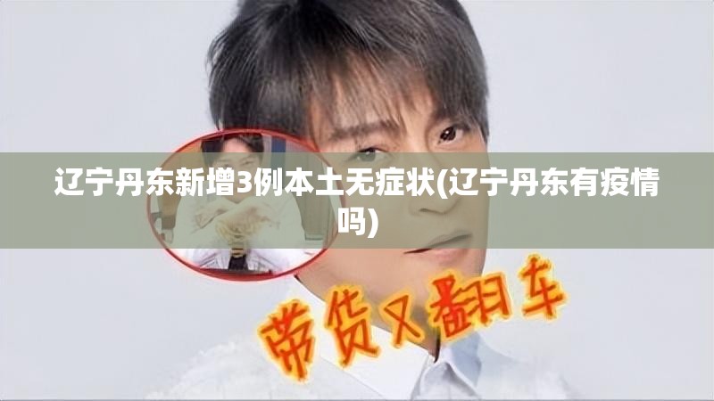 辽宁丹东新增3例本土无症状(辽宁丹东有疫情吗)