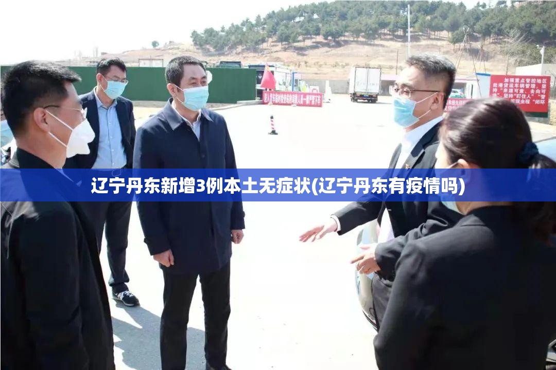 辽宁丹东新增3例本土无症状(辽宁丹东有疫情吗)