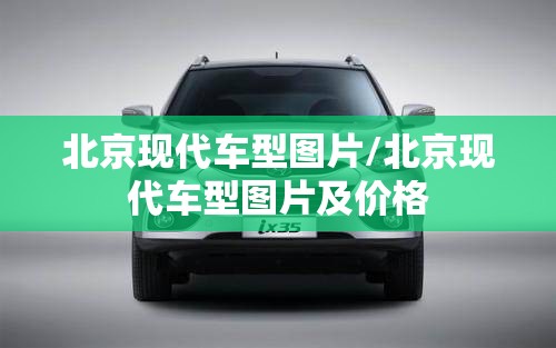 北京现代车型图片/北京现代车型图片及价格