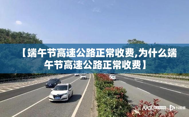 【端午节高速公路正常收费,为什么端午节高速公路正常收费】