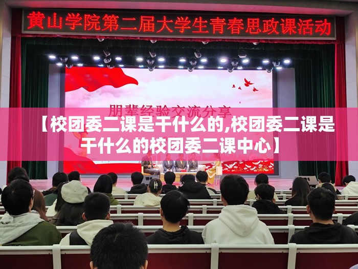 【校团委二课是干什么的,校团委二课是干什么的校团委二课中心】 【校团委二课是干什么的,校团委二课是干什么的校团委二课中心】