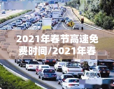 2021年春节高速免费时间/2021年春节高速免费时间按入口还是出口