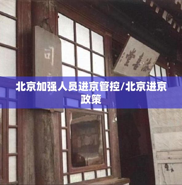 北京加强人员进京管控/北京进京政策