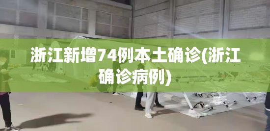 浙江新增74例本土确诊(浙江确诊病例) 浙江新增74例本土确诊(浙江确诊病例)