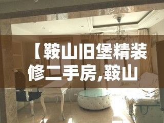 【鞍山旧堡精装修二手房,鞍山市旧堡】