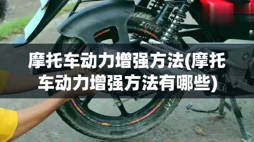 摩托车动力增强方法(摩托车动力增强方法有哪些)