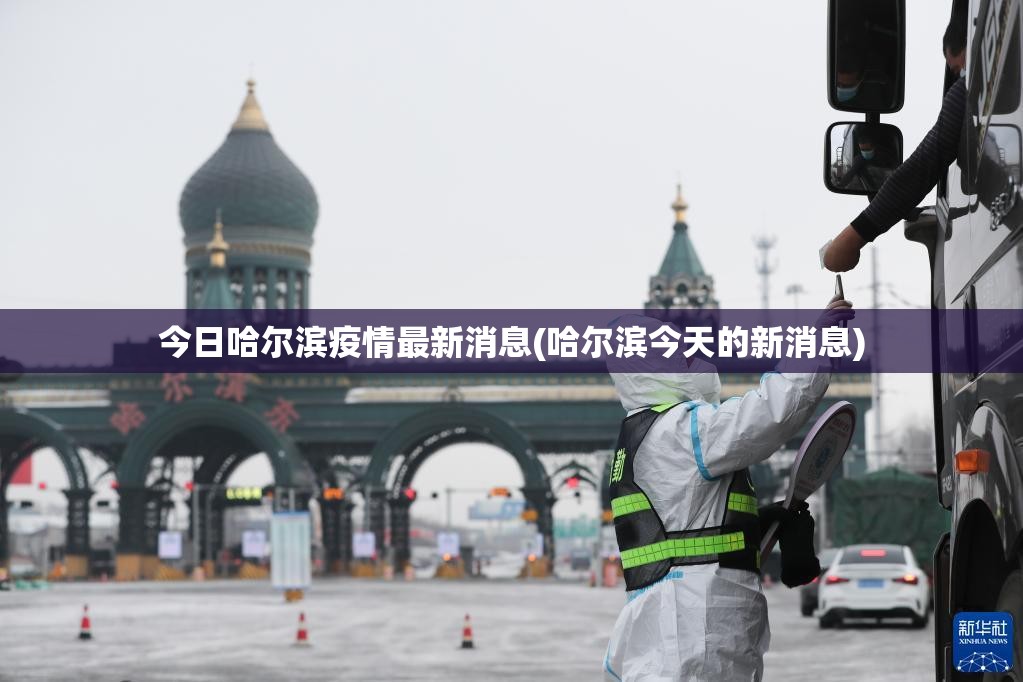 今日哈尔滨疫情最新消息(哈尔滨今天的新消息) 今日哈尔滨疫情最新消息(哈尔滨今天的新消息)