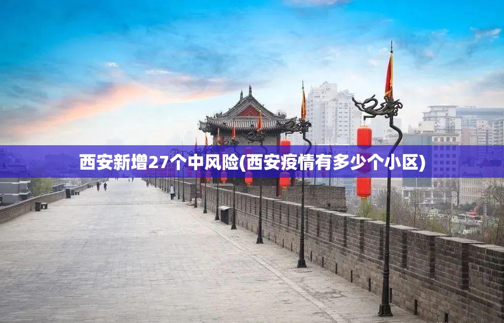 西安新增27个中风险(西安疫情有多少个小区)