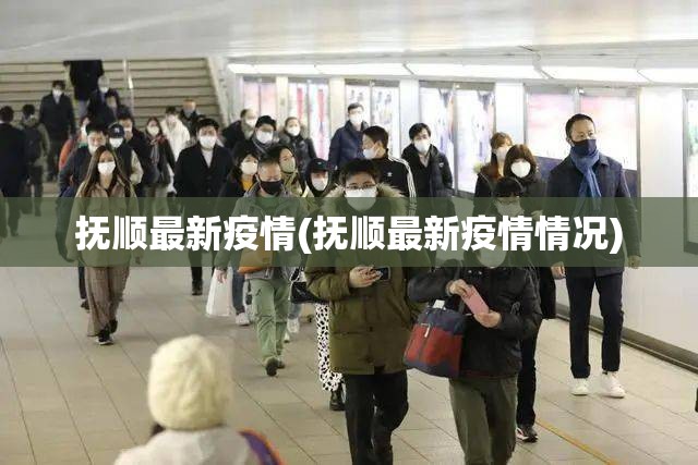 抚顺最新疫情(抚顺最新疫情情况)