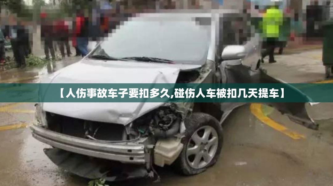【人伤事故车子要扣多久,碰伤人车被扣几天提车】