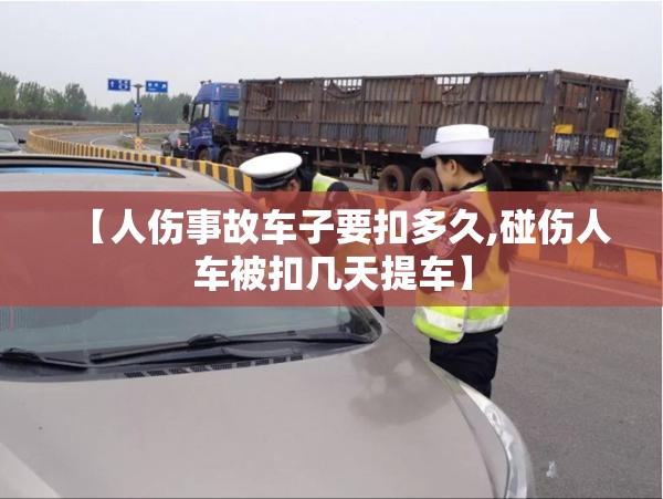 【人伤事故车子要扣多久,碰伤人车被扣几天提车】