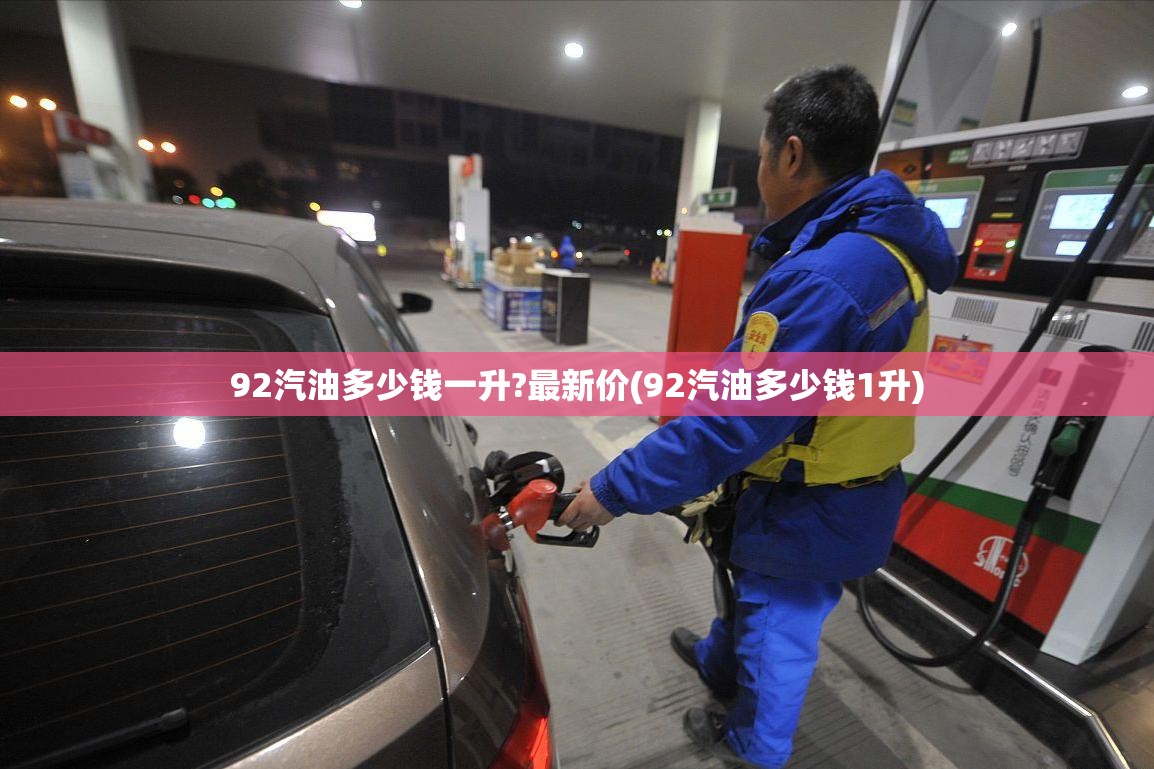 92汽油多少钱一升?最新价(92汽油多少钱1升)