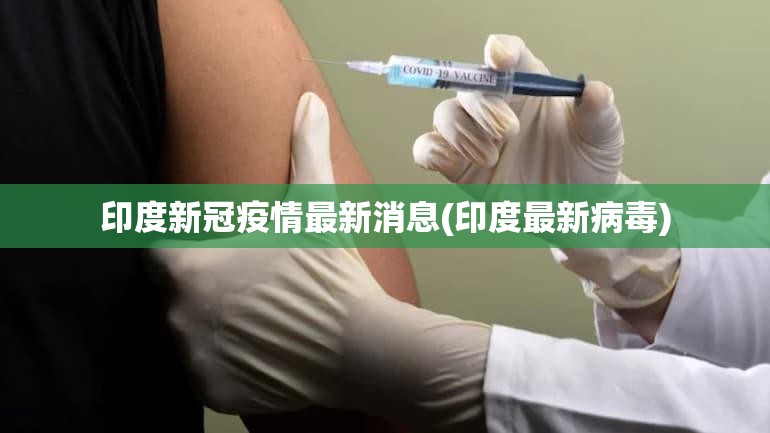 印度新冠疫情最新消息(印度最新病毒)