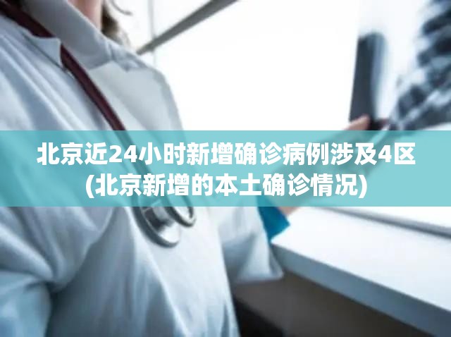 北京近24小时新增确诊病例涉及4区(北京新增的本土确诊情况) 北京近24小时新增确诊病例涉及4区(北京新增的本土确诊情况)