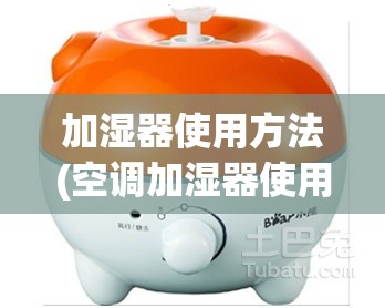 加湿器使用方法(空调加湿器使用方法)
