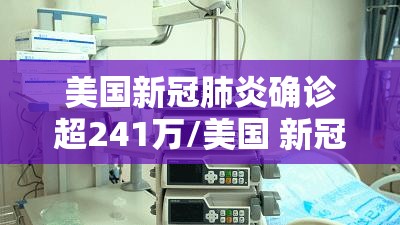 美国新冠肺炎确诊超241万/美国 新冠