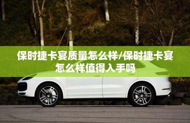 保时捷卡宴质量怎么样/保时捷卡宴怎么样值得入手吗