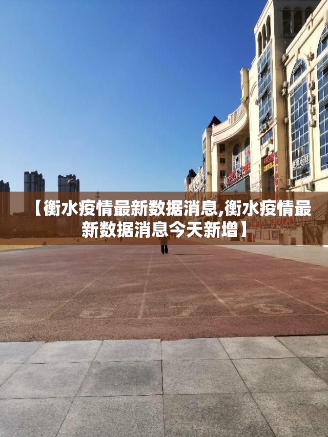 【衡水疫情最新数据消息,衡水疫情最新数据消息今天新增】 【衡水疫情最新数据消息,衡水疫情最新数据消息今天新增】