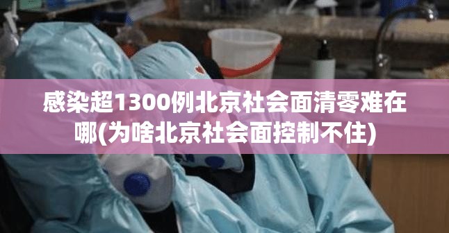 感染超1300例北京社会面清零难在哪(为啥北京社会面控制不住) 感染超1300例北京社会面清零难在哪(为啥北京社会面控制不住)