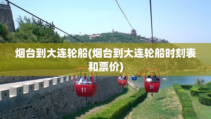 烟台到大连轮船(烟台到大连轮船时刻表和票价)