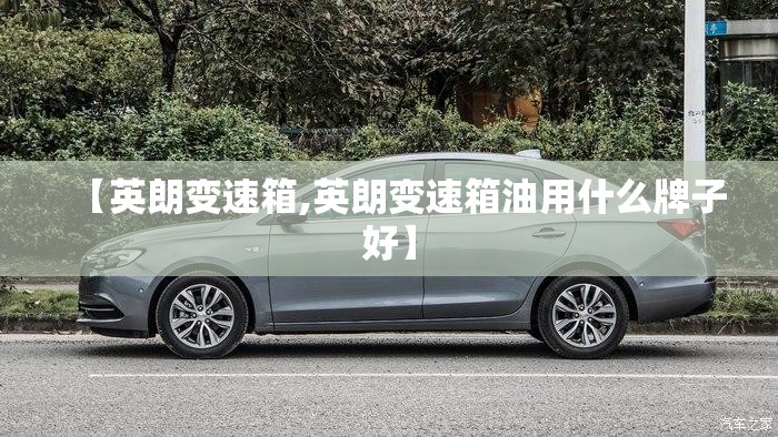 【英朗变速箱,英朗变速箱油用什么牌子好】