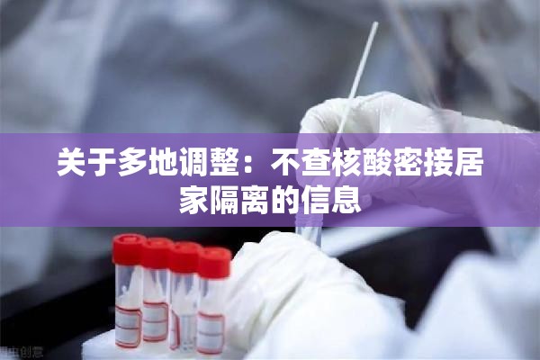 关于多地调整:不查核酸密接居家隔离的信息 关于多地调整:不查核酸密接居家隔离的信息