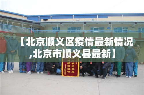 【北京顺义区疫情最新情况,北京市顺义县最新】
