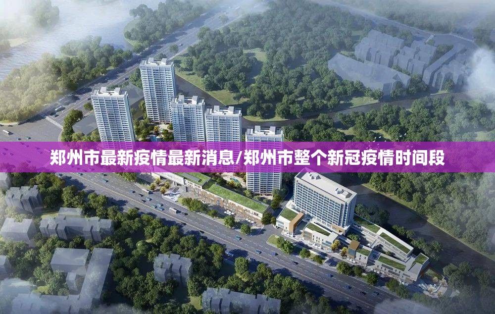 郑州市最新疫情最新消息/郑州市整个新冠疫情时间段