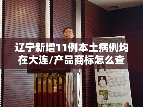 辽宁新增11例本土病例均在大连/产品商标怎么查
