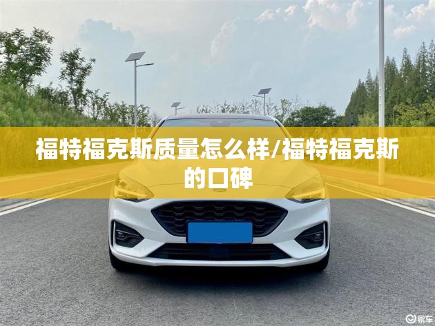 福特福克斯质量怎么样/福特福克斯的口碑 福特福克斯质量怎么样/福特福克斯的口碑