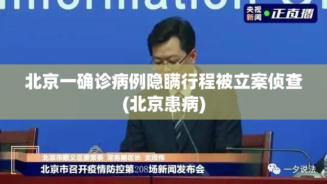 北京一确诊病例隐瞒行程被立案侦查(北京患病)