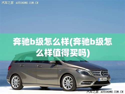 奔驰b级怎么样(奔驰b级怎么样值得买吗)