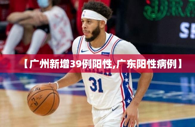 【广州新增39例阳性,广东阳性病例】 【广州新增39例阳性,广东阳性病例】