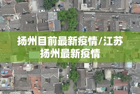 扬州目前最新疫情/江苏扬州最新疫情 扬州目前最新疫情/江苏扬州最新疫情