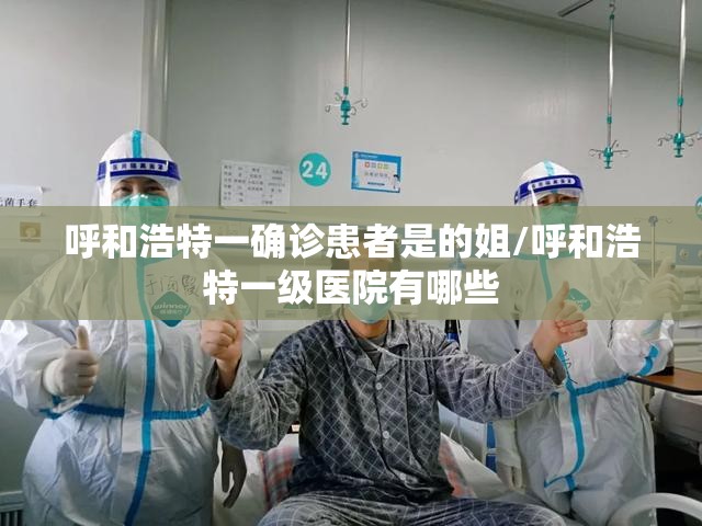 呼和浩特一确诊患者是的姐/呼和浩特一级医院有哪些