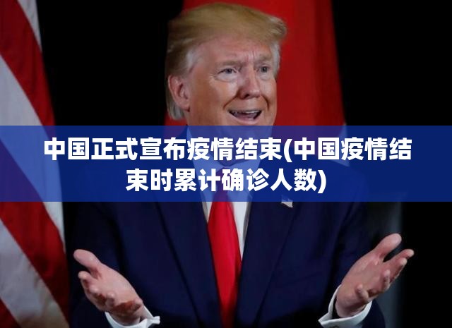 中国正式宣布疫情结束(中国疫情结束时累计确诊人数)