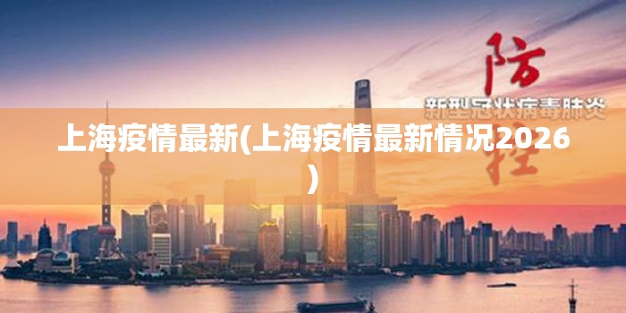 上海疫情最新(上海疫情最新情况2026) 上海疫情最新(上海疫情最新情况2026)